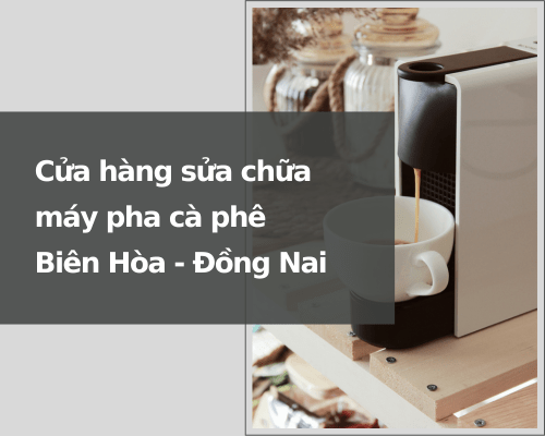 Bảo hành và sửa chữa máy pha cafe Biên Hòa
